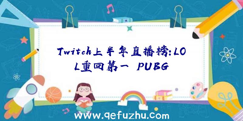 Twitch上半年直播榜:LOL重回第一